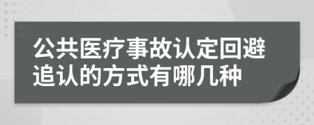 公共医疗事故认定回避追认的方式有哪几种