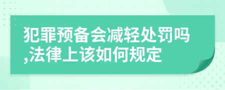 犯罪预备会减轻处罚吗,法律上该如何规定