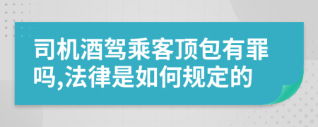 司机酒驾乘客顶包有罪吗,法律是如何规定的