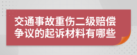 交通事故重伤二级赔偿争议的起诉材料有哪些