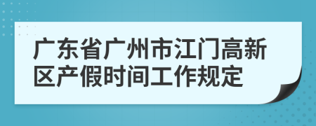 广东省广州市江门高新区产假时间工作规定