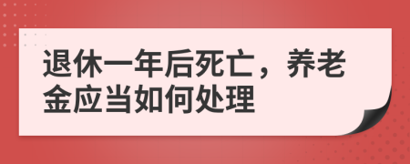 退休一年后死亡，养老金应当如何处理