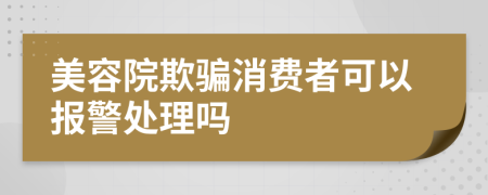 美容院欺骗消费者可以报警处理吗