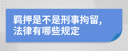 羁押是不是刑事拘留,法律有哪些规定