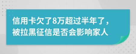 信用卡欠了8万超过半年了，被拉黑征信是否会影响家人