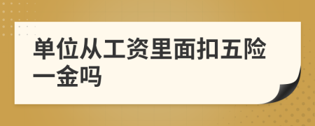 单位从工资里面扣五险一金吗