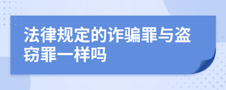 法律规定的诈骗罪与盗窃罪一样吗