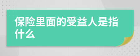 保险里面的受益人是指什么