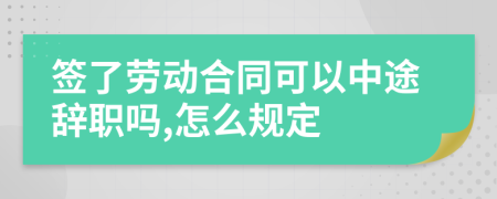 签了劳动合同可以中途辞职吗,怎么规定