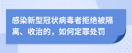 感染新型冠状病毒者拒绝被隔离、收治的，如何定罪处罚