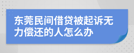 东莞民间借贷被起诉无力偿还的人怎么办