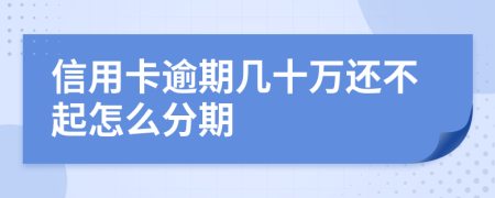 信用卡逾期几十万还不起怎么分期