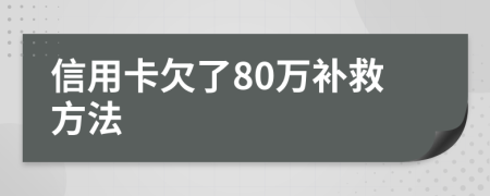 信用卡欠了80万补救方法