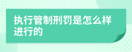 执行管制刑罚是怎么样进行的