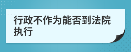 行政不作为能否到法院执行