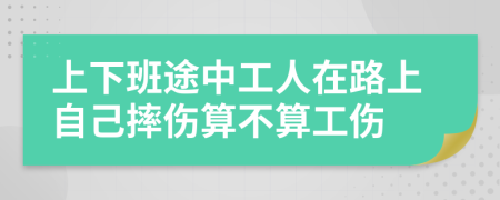 上下班途中工人在路上自己摔伤算不算工伤