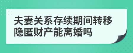 夫妻关系存续期间转移隐匿财产能离婚吗