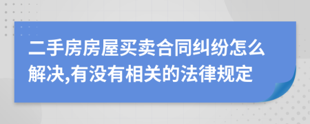 二手房房屋买卖合同纠纷怎么解决,有没有相关的法律规定