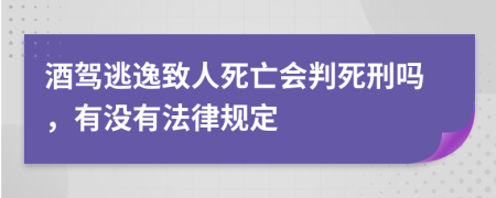 酒驾逃逸致人死亡会判死刑吗，有没有法律规定