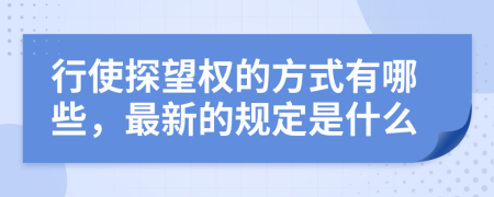 行使探望权的方式有哪些，最新的规定是什么