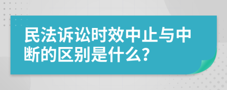 民法诉讼时效中止与中断的区别是什么？