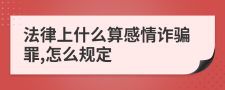 法律上什么算感情诈骗罪,怎么规定