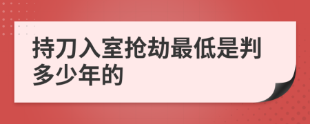 持刀入室抢劫最低是判多少年的