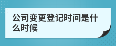 公司变更登记时间是什么时候