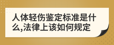 人体轻伤鉴定标准是什么,法律上该如何规定
