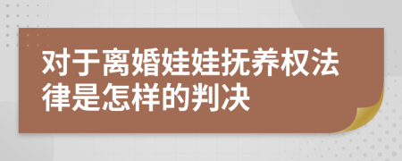 对于离婚娃娃抚养权法律是怎样的判决