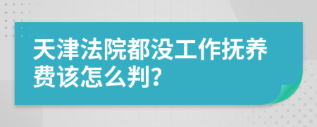 天津法院都没工作抚养费该怎么判？