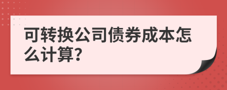 可转换公司债券成本怎么计算？