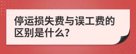 停运损失费与误工费的区别是什么？