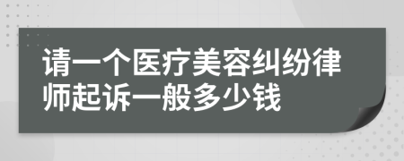 请一个医疗美容纠纷律师起诉一般多少钱