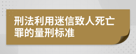 刑法利用迷信致人死亡罪的量刑标准