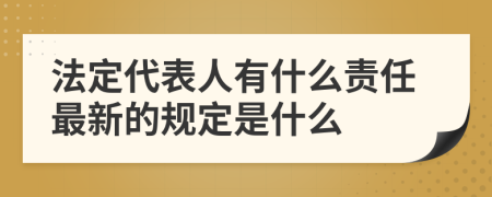 法定代表人有什么责任最新的规定是什么