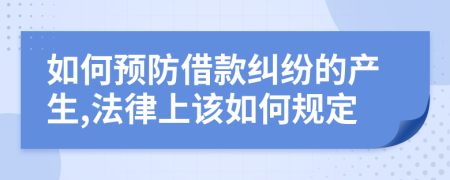 如何预防借款纠纷的产生,法律上该如何规定