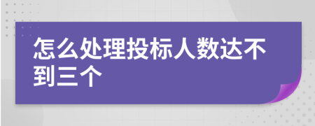 怎么处理投标人数达不到三个