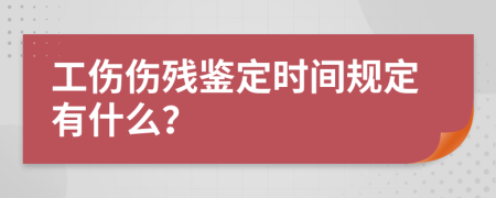 工伤伤残鉴定时间规定有什么？