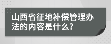 山西省征地补偿管理办法的内容是什么?