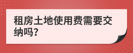 租房土地使用费需要交纳吗？