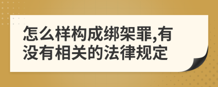 怎么样构成绑架罪,有没有相关的法律规定