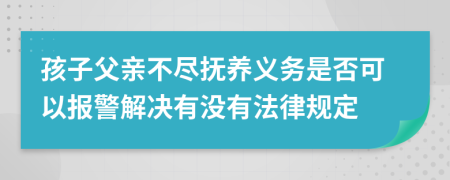 孩子父亲不尽抚养义务是否可以报警解决有没有法律规定