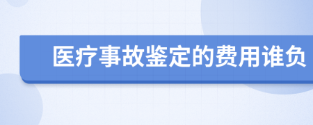 医疗事故鉴定的费用谁负