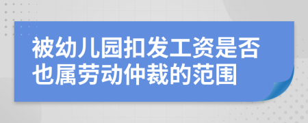 被幼儿园扣发工资是否也属劳动仲裁的范围