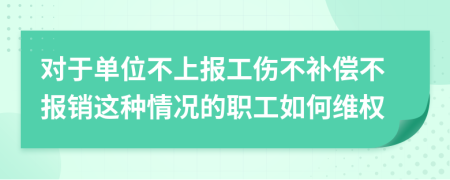 对于单位不上报工伤不补偿不报销这种情况的职工如何维权