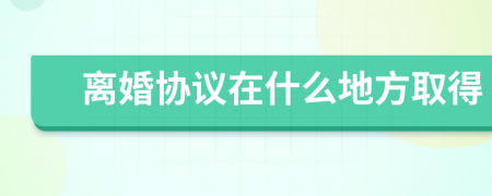 离婚协议在什么地方取得