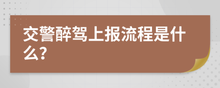 交警醉驾上报流程是什么？