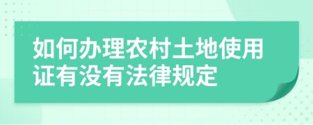 如何办理农村土地使用证有没有法律规定