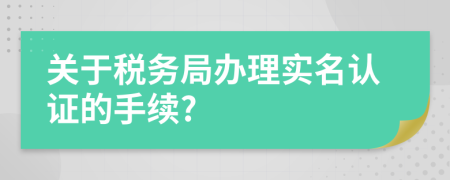关于税务局办理实名认证的手续?